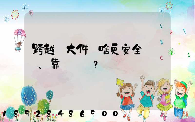 跨越運大件為啥更安全、靠譜？